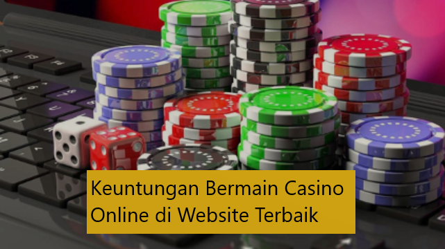 Keuntungan Bermain Casino Online di Website Terbaik